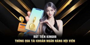 Hướng Dẫn Rút Tiền King88 Chi Tiết Từ A Đến Z Cho Newbie