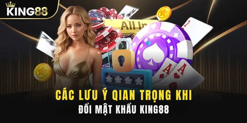 Các lưu ý quan trọng khi đổi mật khẩu King88